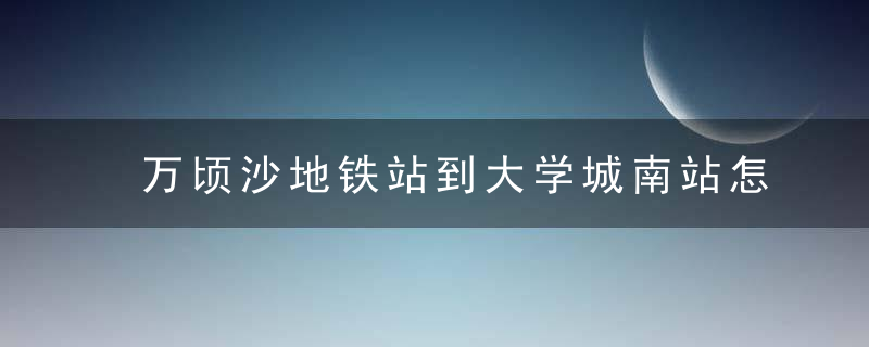 万顷沙地铁站到大学城南站怎么走