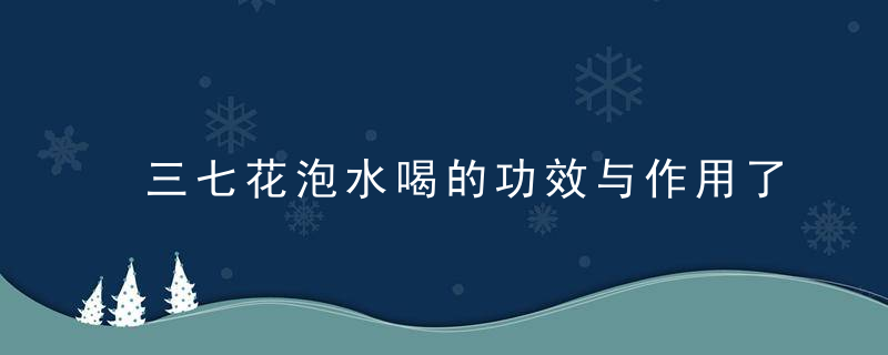 三七花泡水喝的功效与作用了解三七花泡水的5大功效