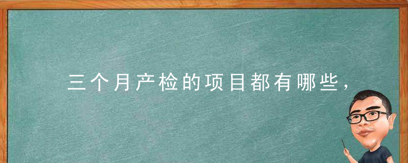 三个月产检的项目都有哪些，三个多月做什么产检项目