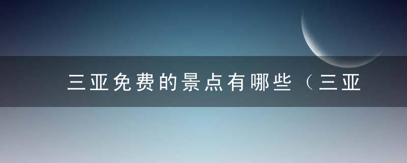 三亚免费的景点有哪些（三亚哪些免费景点值得去看看）