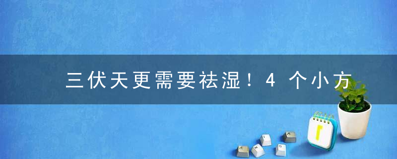 三伏天更需要祛湿！4个小方法帮你赶走湿气