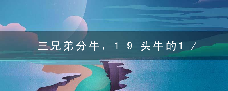 三兄弟分牛，19头牛的1/2、1/4、1/5不杀牛怎么分？