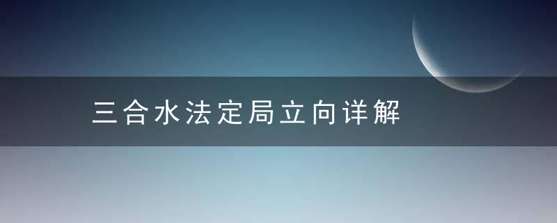 三合水法定局立向详解