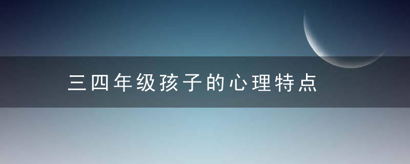 三四年级孩子的心理特点