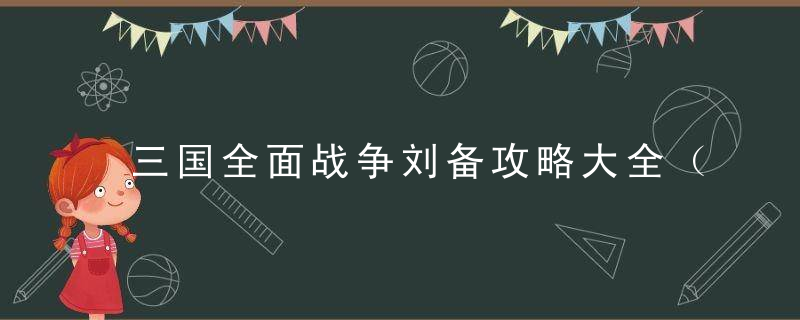 三国全面战争刘备攻略大全（全面战争三国刘备称帝后流程详解）