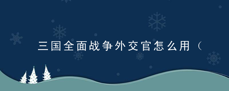 三国全面战争外交官怎么用（全面战争三国对联盟基本外交立场）