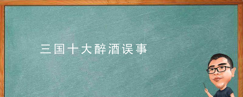 三国十大醉酒误事
