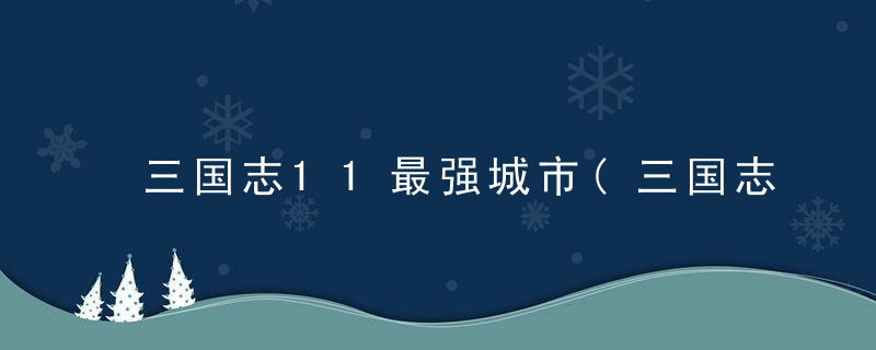 三国志11最强城市(三国志11最差城市)