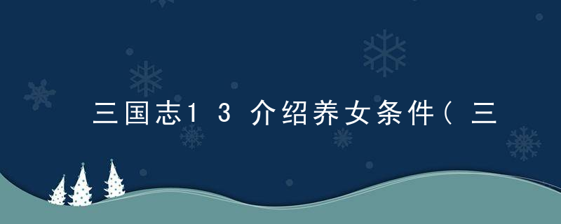 三国志13介绍养女条件(三国志13哪些武将有养女)