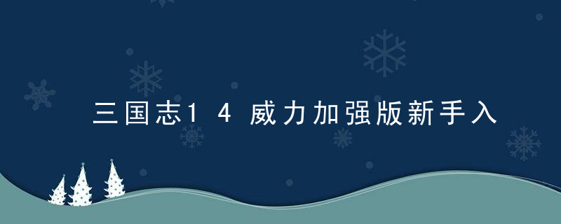 三国志14威力加强版新手入门攻略详解（三国志14前期最强攻略）