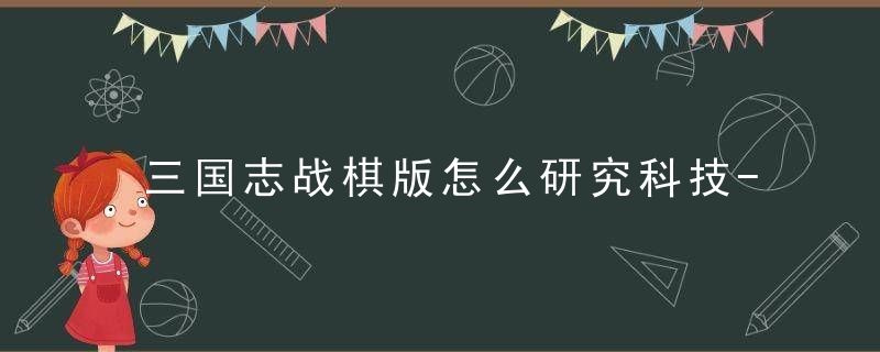 三国志战棋版怎么研究科技-研究科技方法