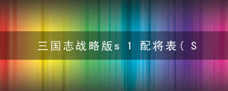 三国志战略版s1配将表(S1赛季最强的阵容配将图鉴表)