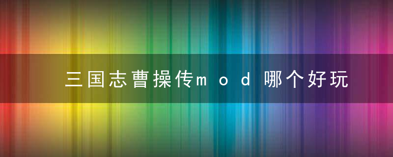 三国志曹操传mod哪个好玩（曹操传经典MOD大盘点）