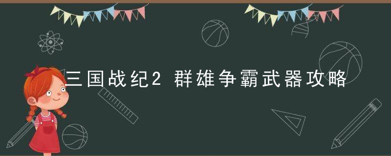 三国战纪2群雄争霸武器攻略（装备获取方法介绍）