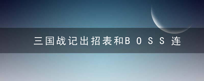 三国战记出招表和BOSS连招详解（三国战纪群雄争霸特殊出招表介绍）