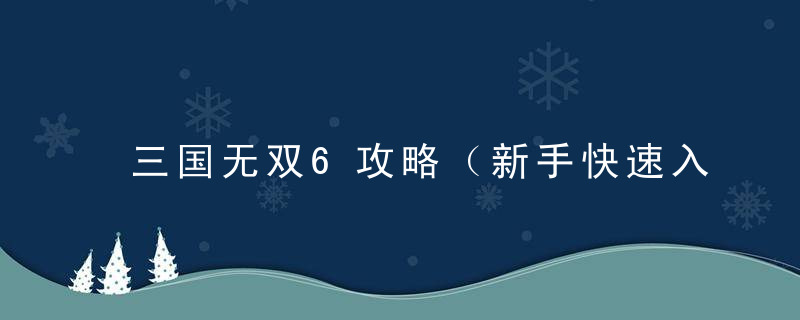 三国无双6攻略（新手快速入门详细教程）