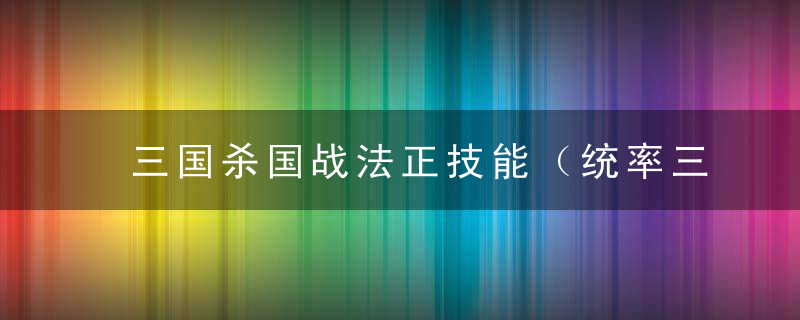 三国杀国战法正技能（统率三军武将介绍）