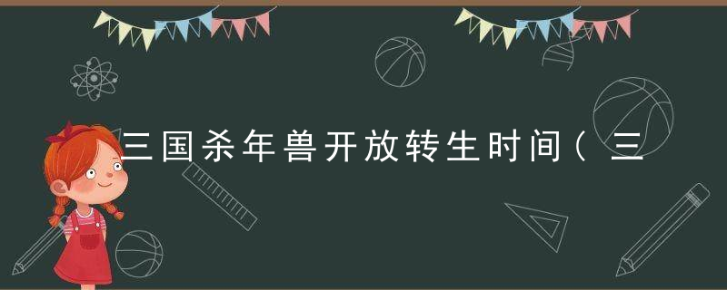 三国杀年兽开放转生时间(三国杀年兽大作战活动详解)