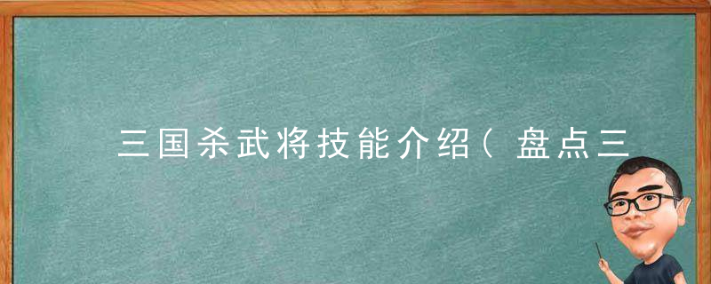 三国杀武将技能介绍(盘点三国杀的最强技能机制)