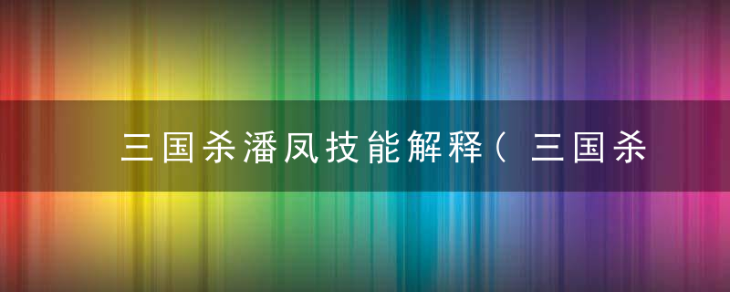 三国杀潘凤技能解释(三国杀神潘凤34滴血方法技巧)
