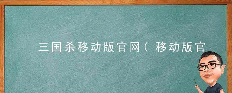 三国杀移动版官网(移动版官方的全面评测)