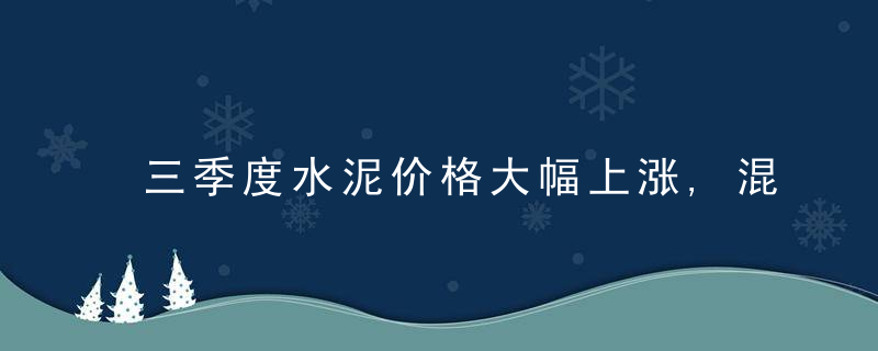 三季度水泥价格大幅上涨,混凝土实际累涨120元/方