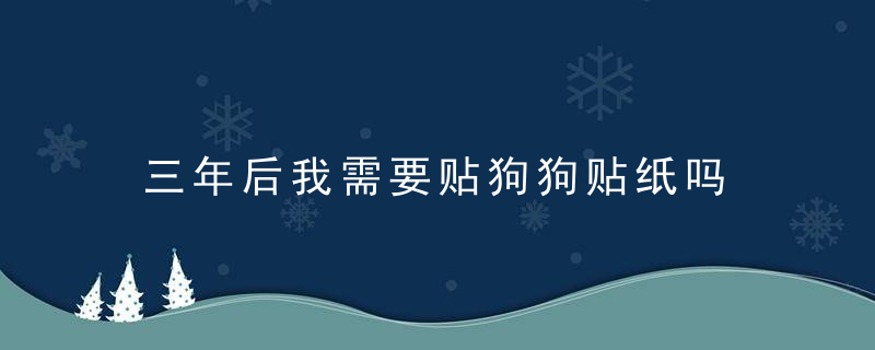 三年后我需要贴狗狗贴纸吗