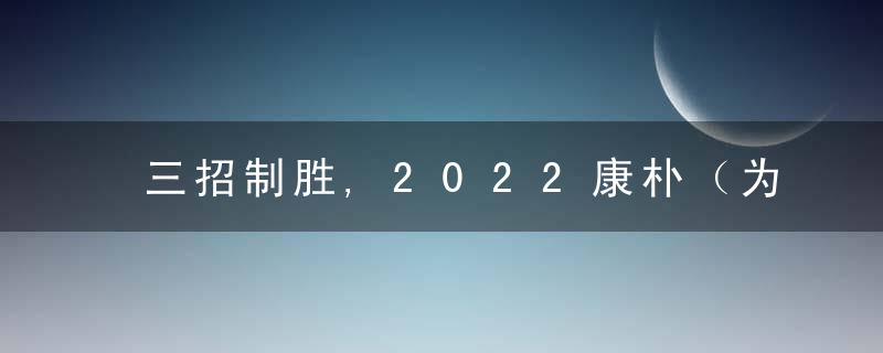 三招制胜,2022康朴（为什么）特肥赛道新玩法