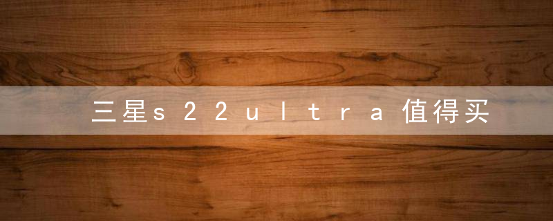 三星s22ultra值得买吗