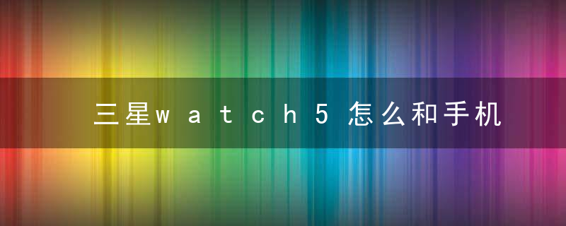 三星watch5怎么和手机连接