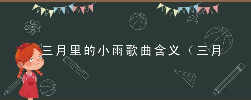 三月里的小雨歌曲含义（三月里的小雨原唱是谁？）