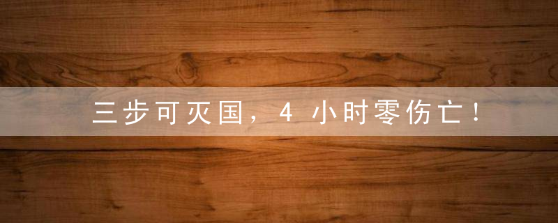 三步可灭国，4小时零伤亡！