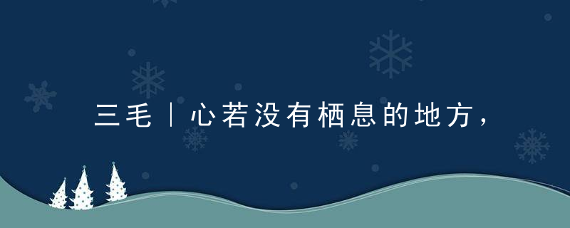 三毛｜心若没有栖息的地方，到哪里都是流浪