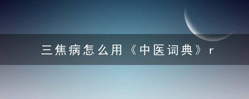 三焦病怎么用《中医词典》r~s 三焦病，三焦病的治疗原则