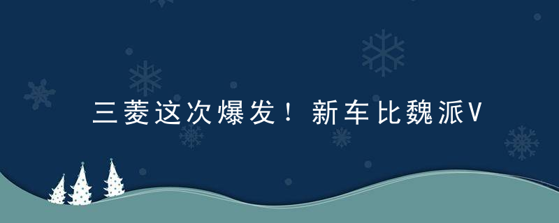 三菱这次爆发！新车比魏派VV7领克01漂亮，配四驱油耗仅3L，仅9万比GS8厚道