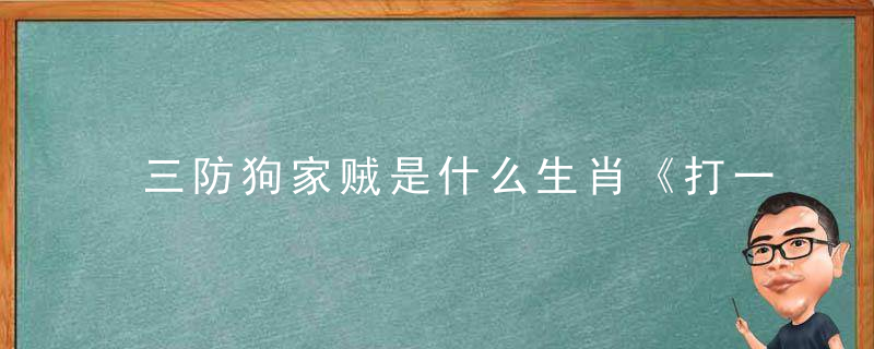 三防狗家贼是什么生肖《打一生肖动物》答案解释深圳新闻疫情防控