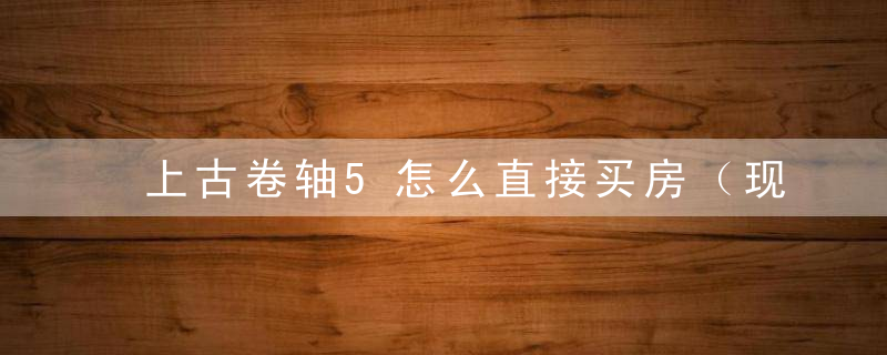 上古卷轴5怎么直接买房（现实生活中的买房攻略）