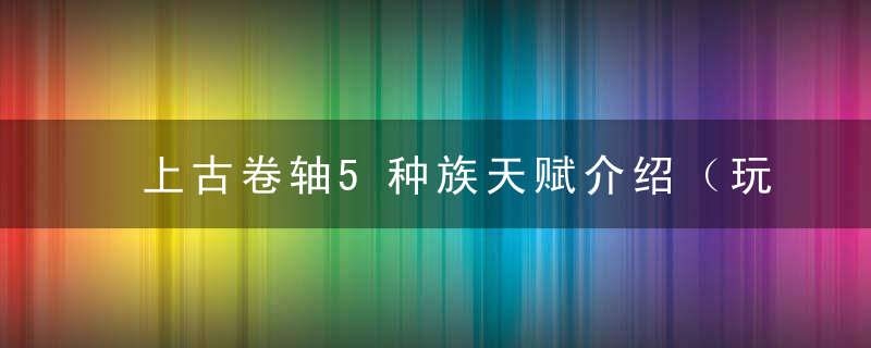 上古卷轴5种族天赋介绍（玩上古卷轴5选哪个种族）