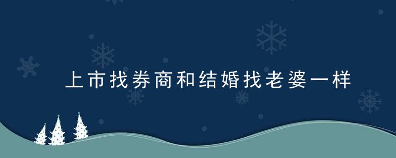 上市找券商和结婚找老婆一样重要！