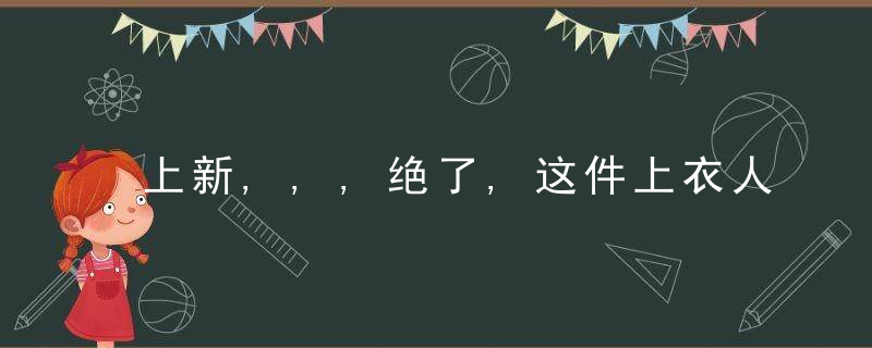 上新,,,绝了,这件上衣人见人爱,近日最新