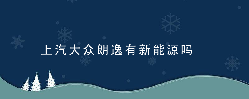 上汽大众朗逸有新能源吗