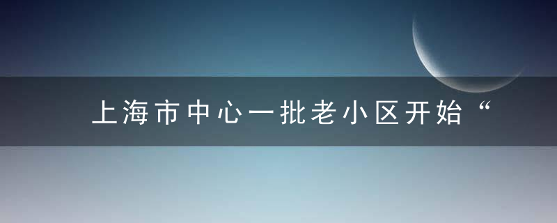 上海市中心一批老小区开始“批量加梯”,后续维保谁来负