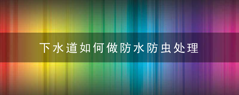 下水道如何做防水防虫处理