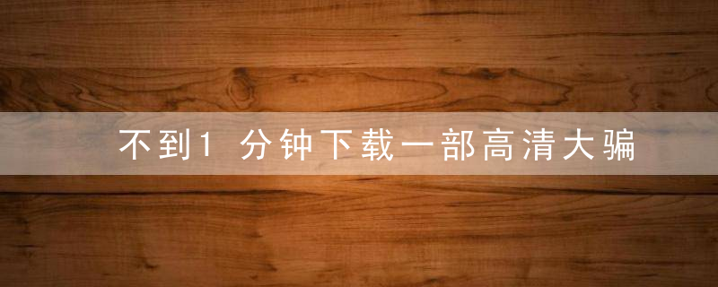 不到1分钟下载一部高清大骗子,2025年深圳住宅小区有
