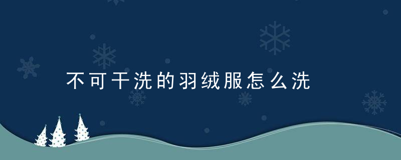 不可干洗的羽绒服怎么洗，不可干洗的羽绒服好吗