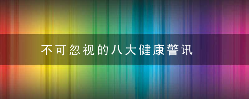 不可忽视的八大健康警讯，五大还是八大