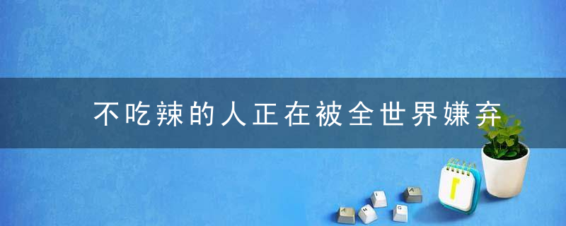 不吃辣的人正在被全世界嫌弃