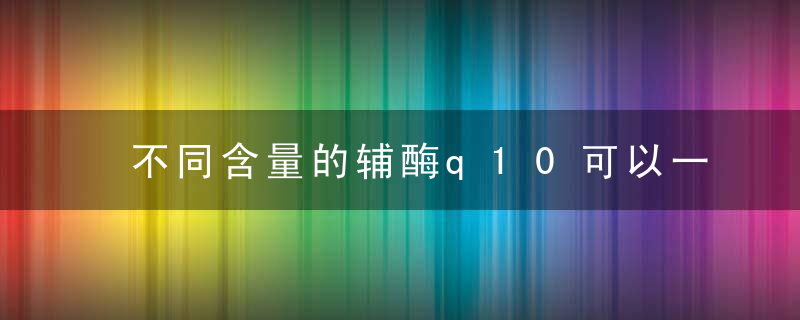 不同含量的辅酶q10可以一起服用吗