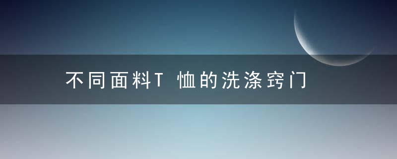 不同面料T恤的洗涤窍门，不同面料t恤的优点