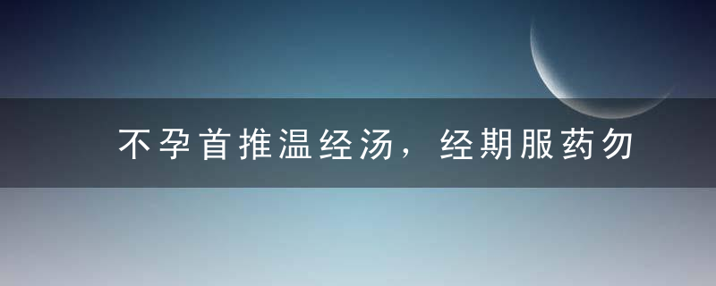 不孕首推温经汤，经期服药勿更张